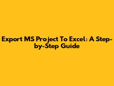 Export MS Project To Excel: A Step-by-Step Guide