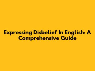 Expressing Disbelief In English: A Comprehensive Guide