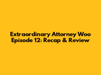 Extraordinary Attorney Woo Episode 12: Recap & Review