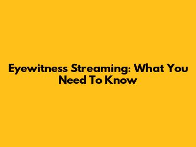 Eyewitness Streaming: What You Need To Know