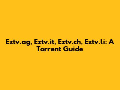 Eztv.ag, Eztv.it, Eztv.ch, Eztv.li: A Torrent Guide