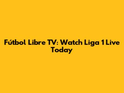 Fútbol Libre TV: Watch Liga 1 Live Today