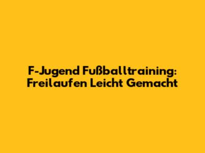 F-Jugend Fußballtraining: Freilaufen Leicht Gemacht