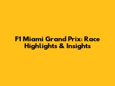 F1 Miami Grand Prix: Race Highlights & Insights
