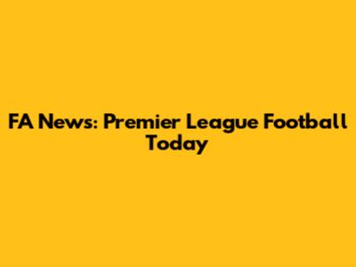 FA News: Premier League Football Today
