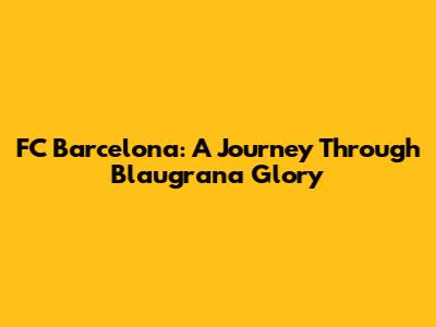 FC Barcelona: A Journey Through Blaugrana Glory