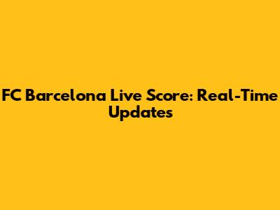 FC Barcelona Live Score: Real-Time Updates