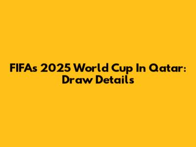 FIFA's 2025 World Cup In Qatar: Draw Details