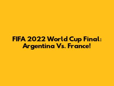 FIFA 2022 World Cup Final: Argentina Vs. France!