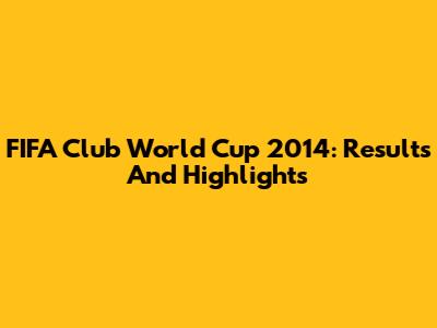 FIFA Club World Cup 2014: Results And Highlights