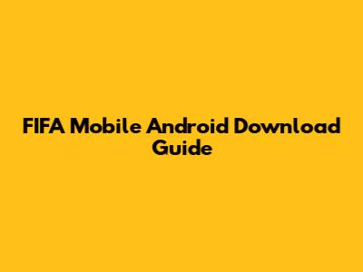 FIFA Mobile Android Download Guide