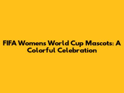 FIFA Women's World Cup Mascots: A Colorful Celebration