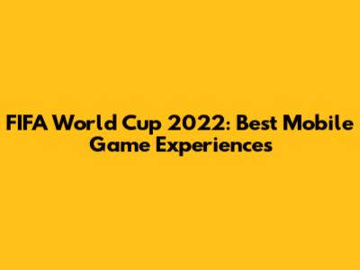FIFA World Cup 2022: Best Mobile Game Experiences