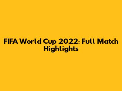 FIFA World Cup 2022: Full Match Highlights