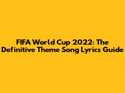 FIFA World Cup 2022: The Definitive Theme Song Lyrics Guide