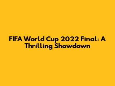 FIFA World Cup 2022 Final: A Thrilling Showdown