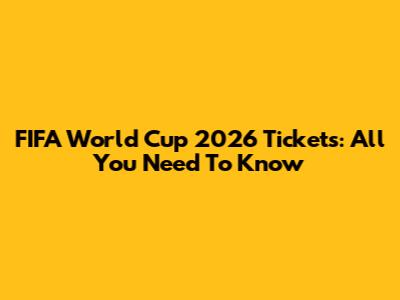 FIFA World Cup 2026 Tickets: All You Need To Know