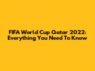 FIFA World Cup Qatar 2022: Everything You Need To Know