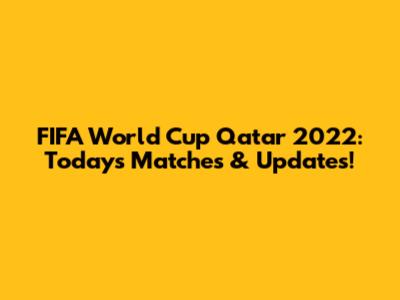 FIFA World Cup Qatar 2022: Today's Matches & Updates!