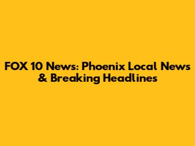 FOX 10 News: Phoenix Local News & Breaking Headlines
