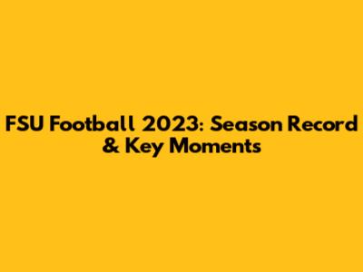 FSU Football 2023: Season Record & Key Moments