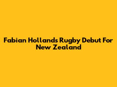 Fabian Holland's Rugby Debut For New Zealand