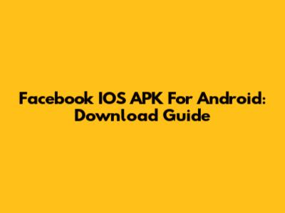 Facebook IOS APK For Android: Download Guide