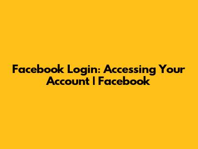 Facebook Login: Accessing Your Account | Facebook