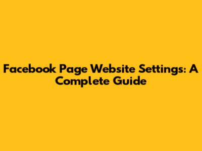 Facebook Page Website Settings: A Complete Guide