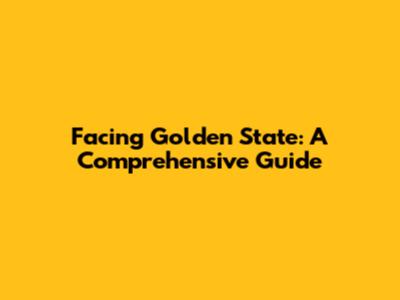 Facing Golden State: A Comprehensive Guide