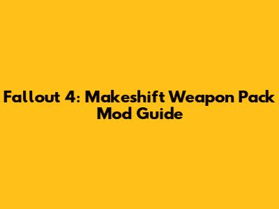 Fallout 4: Makeshift Weapon Pack Mod Guide