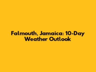 Falmouth, Jamaica: 10-Day Weather Outlook