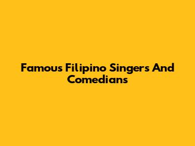 Famous Filipino Singers And Comedians