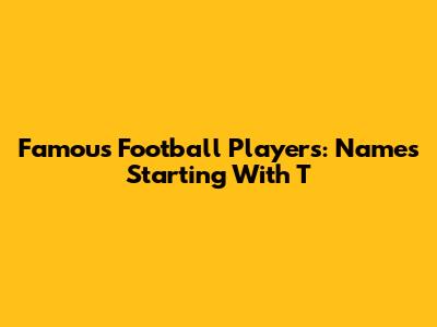 Famous Football Players: Names Starting With 'T'