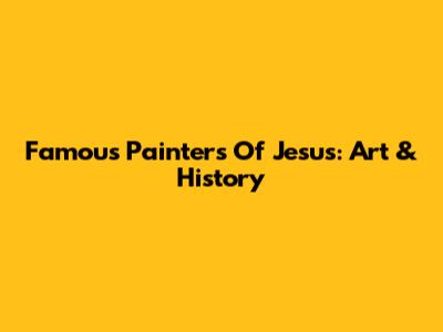 Famous Painters Of Jesus: Art & History