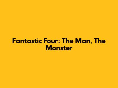 Fantastic Four: The Man, The Monster