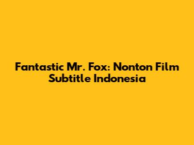 Fantastic Mr. Fox: Nonton Film Subtitle Indonesia