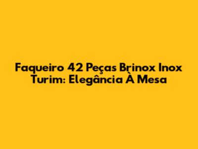 Faqueiro 42 Peças Brinox Inox Turim: Elegância À Mesa