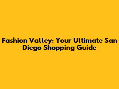 Fashion Valley: Your Ultimate San Diego Shopping Guide