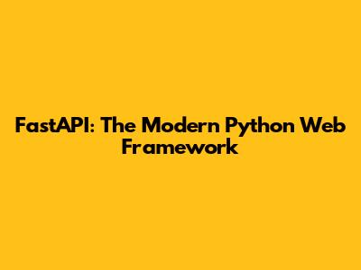 FastAPI: The Modern Python Web Framework