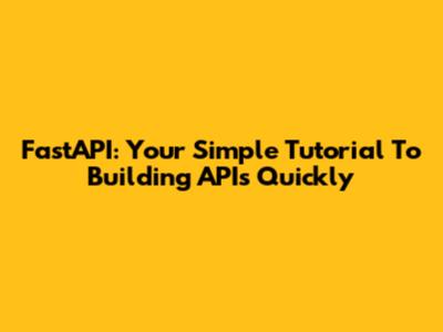 FastAPI: Your Simple Tutorial To Building APIs Quickly