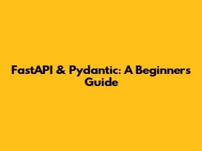 FastAPI & Pydantic: A Beginner's Guide