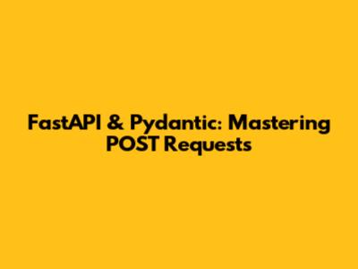 FastAPI & Pydantic: Mastering POST Requests