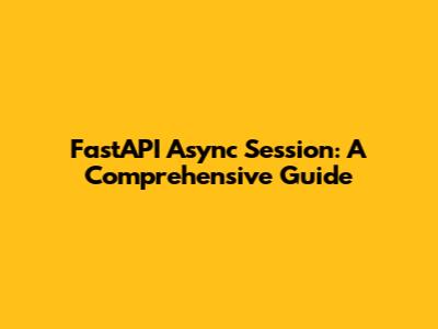 FastAPI Async Session: A Comprehensive Guide