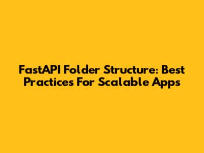 FastAPI Folder Structure: Best Practices For Scalable Apps