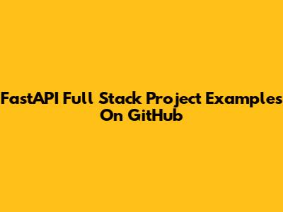 FastAPI Full Stack Project Examples On GitHub