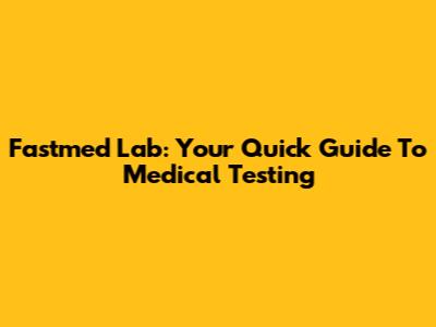 Fastmed Lab: Your Quick Guide To Medical Testing