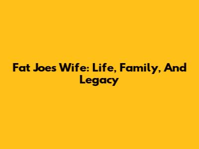 Fat Joe's Wife: Life, Family, And Legacy