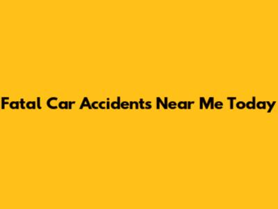 Fatal Car Accidents Near Me Today