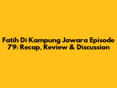 Fatih Di Kampung Jawara Episode 79: Recap, Review & Discussion